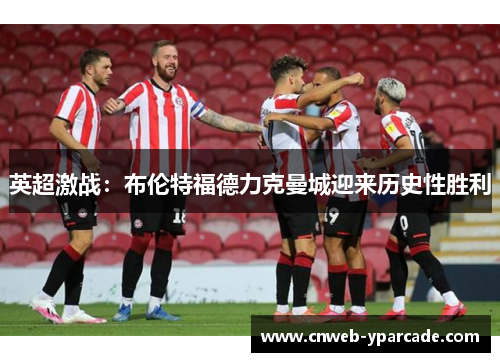 英超激战：布伦特福德力克曼城迎来历史性胜利