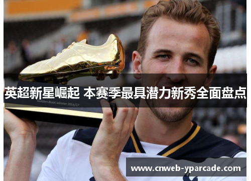 英超新星崛起 本赛季最具潜力新秀全面盘点