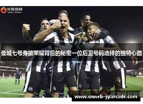 曼城七号身披荣耀背后的秘密一位后卫号码选择的独特心路