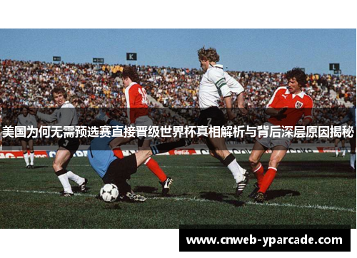 美国为何无需预选赛直接晋级世界杯真相解析与背后深层原因揭秘