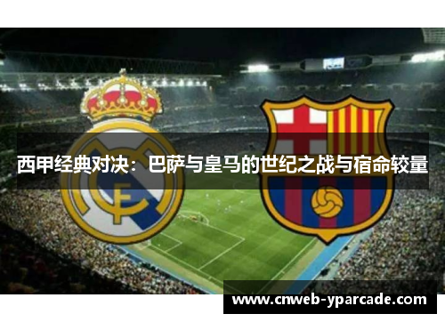 西甲经典对决：巴萨与皇马的世纪之战与宿命较量