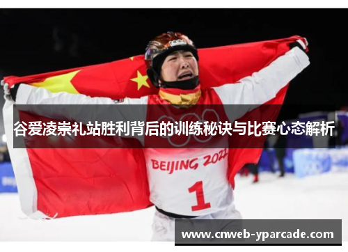谷爱凌崇礼站胜利背后的训练秘诀与比赛心态解析
