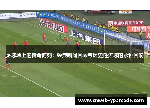足球场上的传奇时刻:经典瞬间回顾与历史性进球的永恒回响 足球场上的传奇时刻:经典瞬间回顾与历史性进球的永恒回响