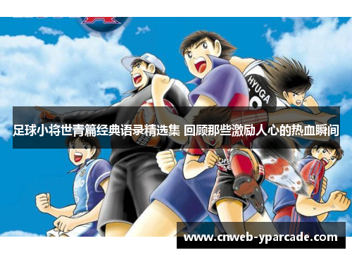 足球小将世青篇经典语录精选集 回顾那些激励人心的热血瞬间