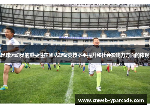 足球运动员的重要性在团队凝聚竞技水平提升和社会影响力方面的体现