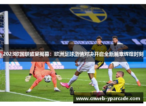 2023欧国联盛宴揭幕：欧洲足球激情对决开启全新篇章辉煌时刻