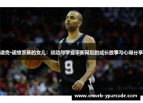 迪克·诺维茨基的女儿：运动与学业平衡背后的成长故事与心得分享