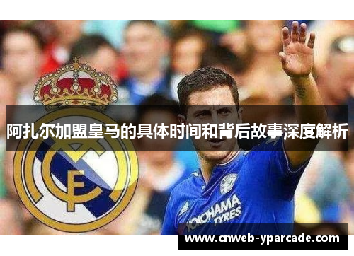 阿扎尔加盟皇马的具体时间和背后故事深度解析
