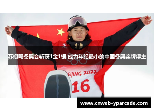 苏翊鸣冬奥会斩获1金1银 成为年纪最小的中国冬奥奖牌得主