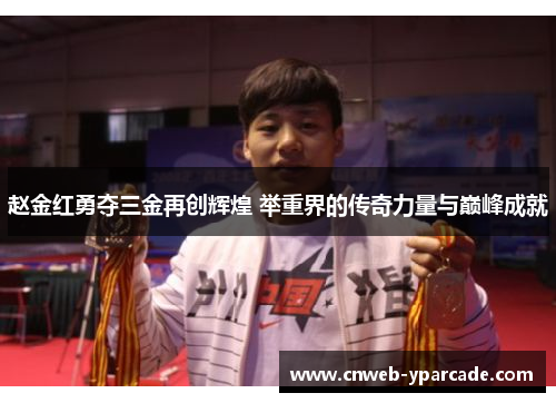 赵金红勇夺三金再创辉煌 举重界的传奇力量与巅峰成就 赵金红勇夺三金再创辉煌 举重界的传奇力量与巅峰成就