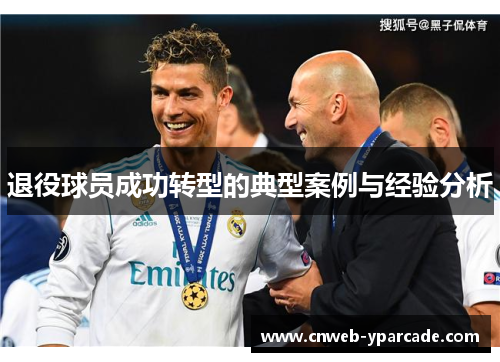 退役球员成功转型的典型案例与经验分析 退役球员成功转型的典型案例与经验分析