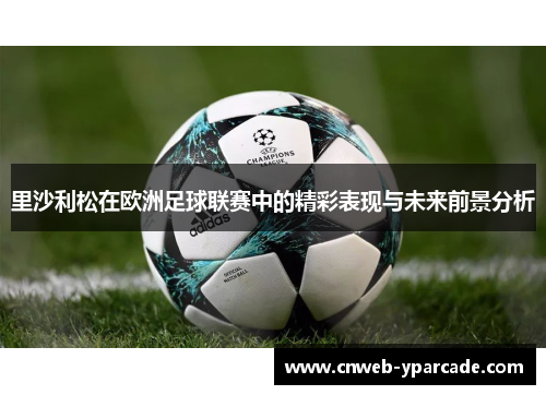 里沙利松在欧洲足球联赛中的精彩表现与未来前景分析 里沙利松在欧洲足球联赛中的精彩表现与未来前景分析