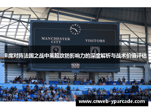 B席对阵法国之战中英超攻防影响力的深度解析与战术价值评估 B席对阵法国之战中英超攻防影响力的深度解析与战术价值评估