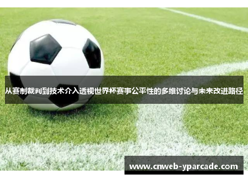 从赛制裁判到技术介入透视世界杯赛事公平性的多维讨论与未来改进路径 从赛制裁判到技术介入透视世界杯赛事公平性的多维讨论与未来改进路径