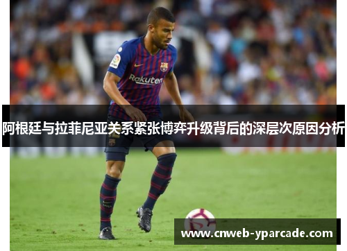 阿根廷与拉菲尼亚关系紧张博弈升级背后的深层次原因分析