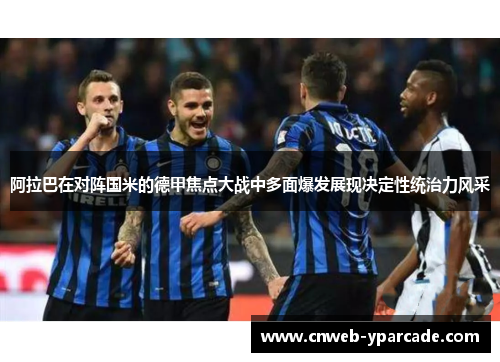 阿拉巴在对阵国米的德甲焦点大战中多面爆发展现决定性统治力风采