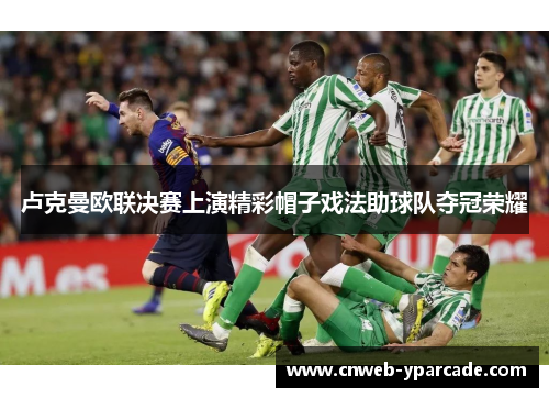 卢克曼欧联决赛上演精彩帽子戏法助球队夺冠荣耀