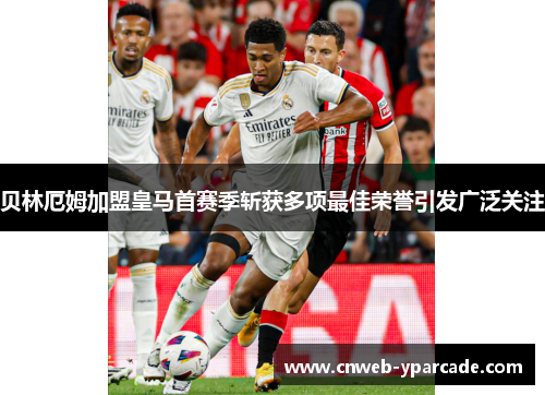 贝林厄姆加盟皇马首赛季斩获多项最佳荣誉引发广泛关注