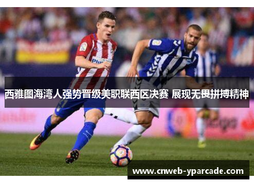 西雅图海湾人强势晋级美职联西区决赛 展现无畏拼搏精神