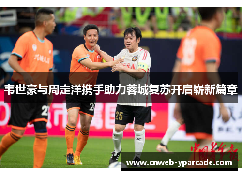 韦世豪与周定洋携手助力蓉城复苏开启崭新篇章