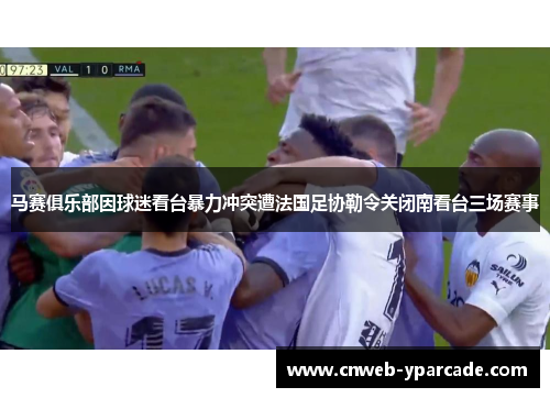 马赛俱乐部因球迷看台暴力冲突遭法国足协勒令关闭南看台三场赛事