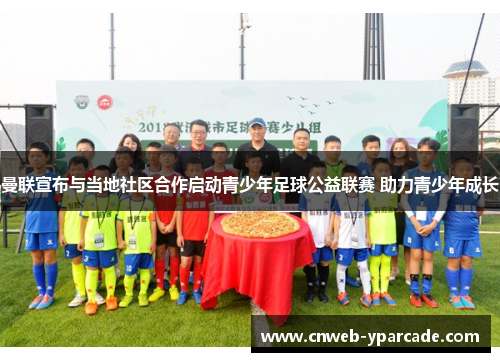 曼联宣布与当地社区合作启动青少年足球公益联赛 助力青少年成长 曼联宣布与当地社区合作启动青少年足球公益联赛 助力青少年成长