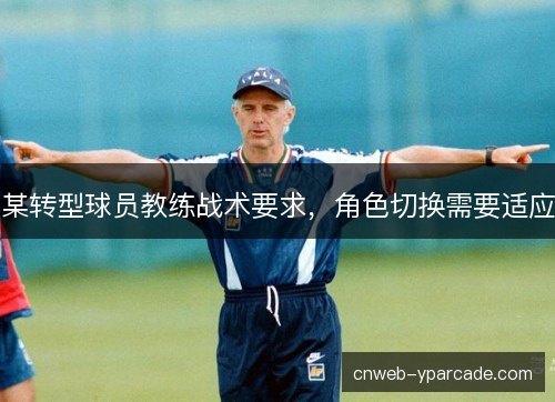 某转型球员教练战术要求，角色切换需要适应